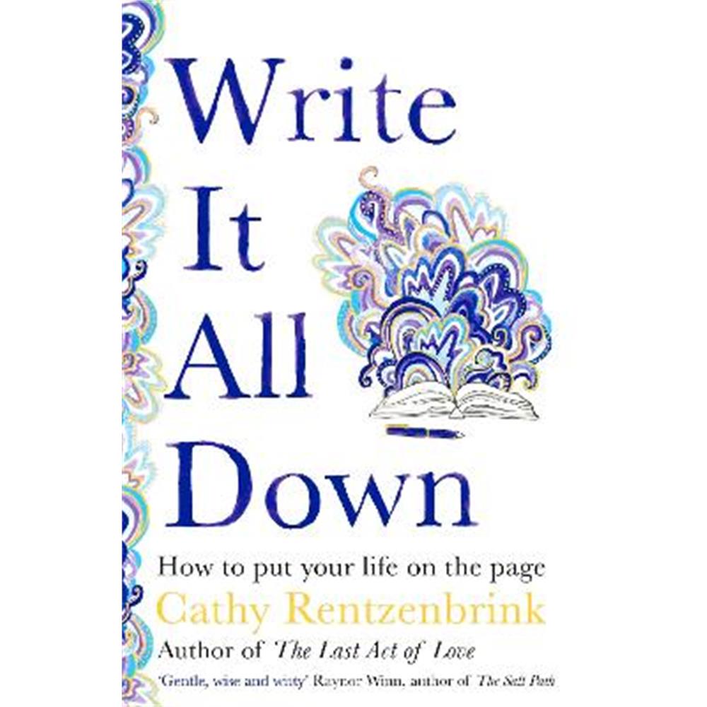 Write It All Down: How to Put Your Life on the Page (Hardback) - Cathy Rentzenbrink